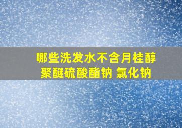 哪些洗发水不含月桂醇聚醚硫酸酯钠 氯化钠